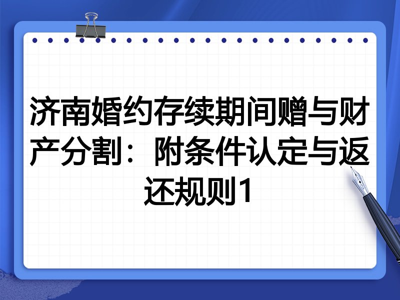 济南婚约存续期间赠与财产分割:附条件认定与返还规则1
