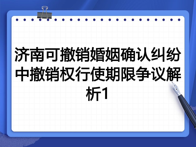 济南可撤销婚姻确认纠纷中撤销权行使期限争议解析1