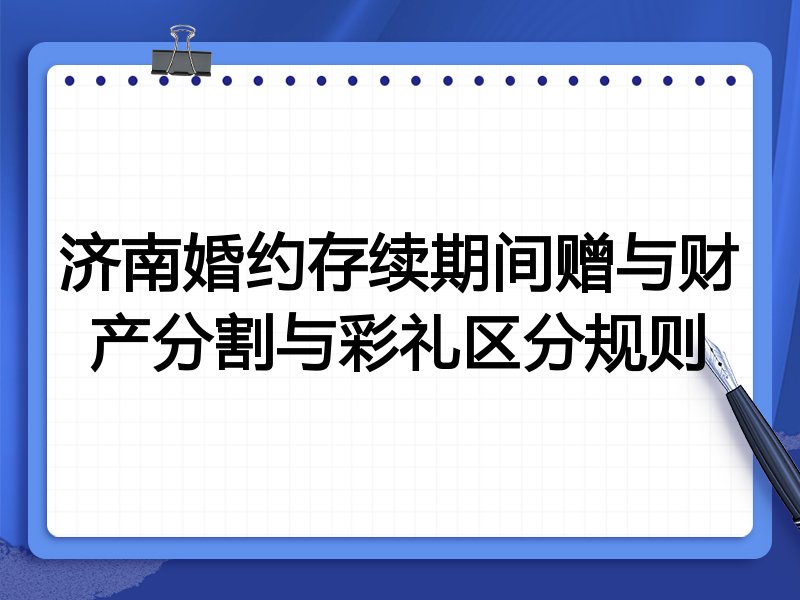 济南婚约存续期间赠与财产分割与彩礼区分规则