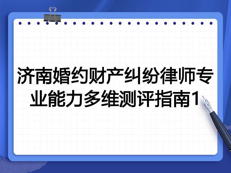 济南婚约财产纠纷律师专业能力多维测评指南1