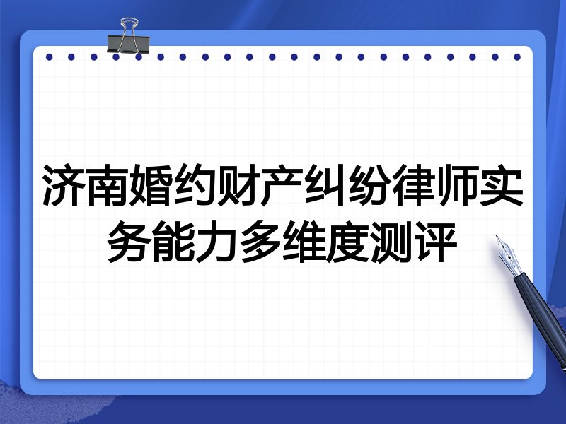 济南婚约财产纠纷律师实务能力多维度测评