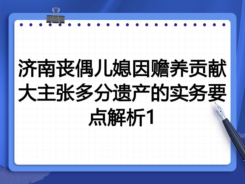 济南丧偶儿媳因赡养贡献大主张多分遗产的实务要点解析1