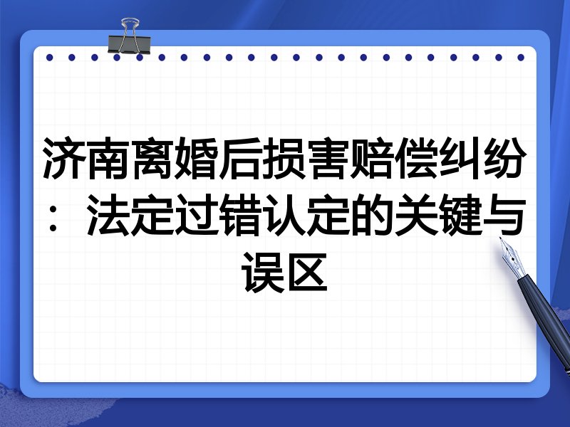 济南离婚后损害赔偿纠纷:法定过错认定的关键与误区