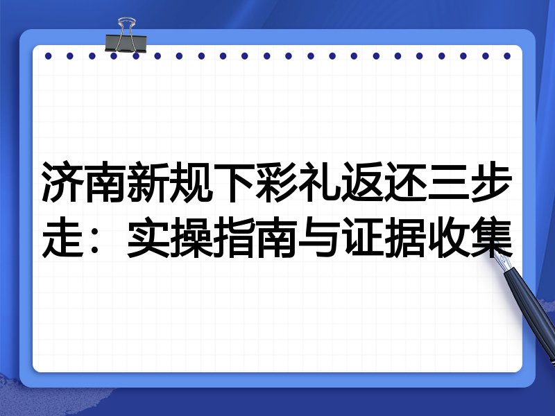 济南新规下彩礼返还三步走:实操指南与证据收集