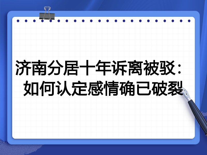 济南分居十年诉离被驳:如何认定感情确已破裂