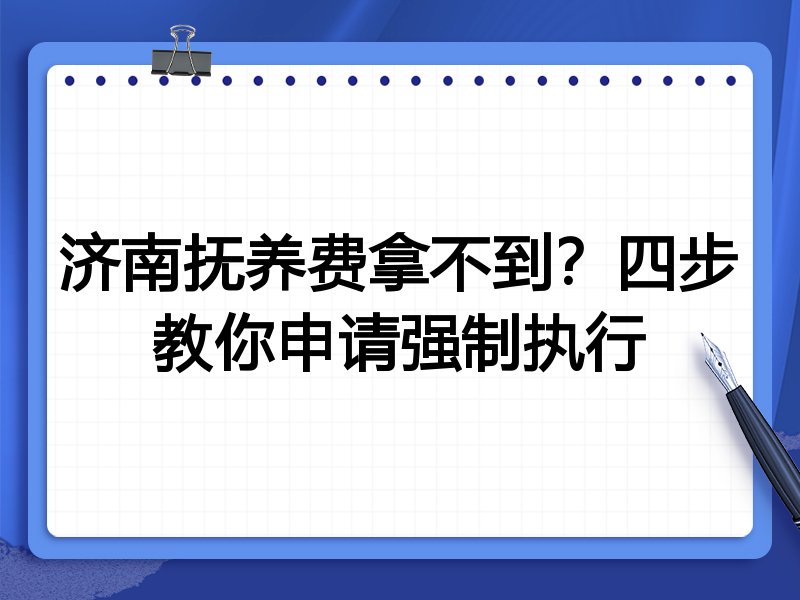 济南抚养费拿不到?四步教你申请强制执行