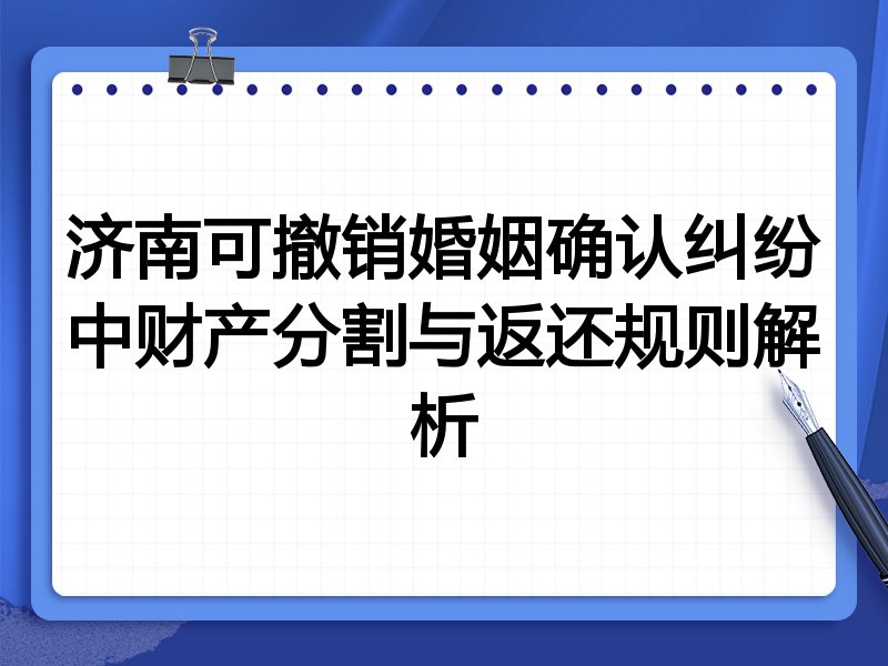 济南可撤销婚姻确认纠纷中财产分割与返还规则解析