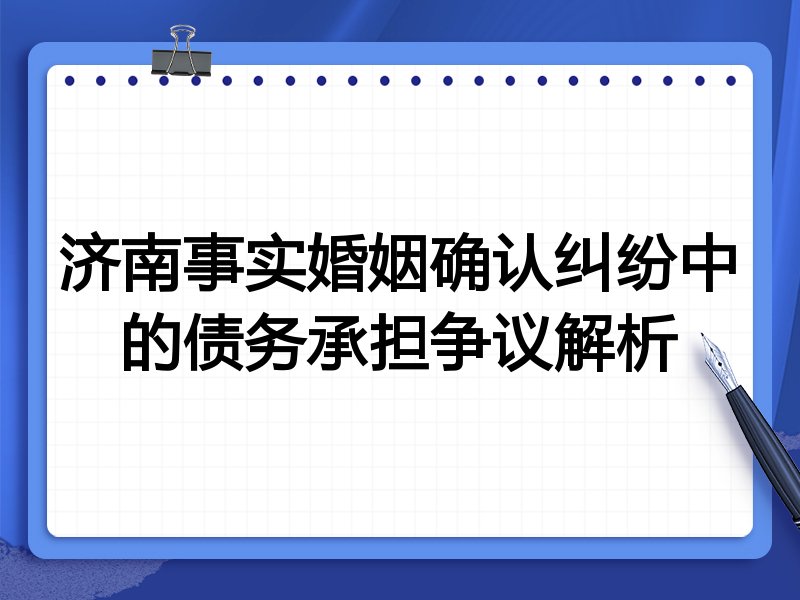 济南事实婚姻确认纠纷中的债务承担争议解析