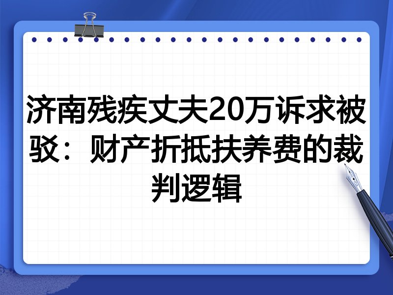 济南残疾丈夫20万诉求被驳:财产折抵扶养费的裁判逻辑