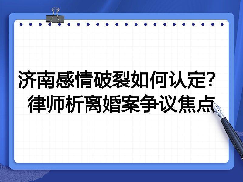 济南感情破裂如何认定?律师析离婚案争议焦点