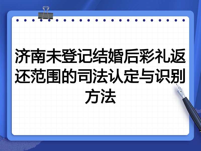 济南未登记结婚后彩礼返还范围的司法认定与识别方法