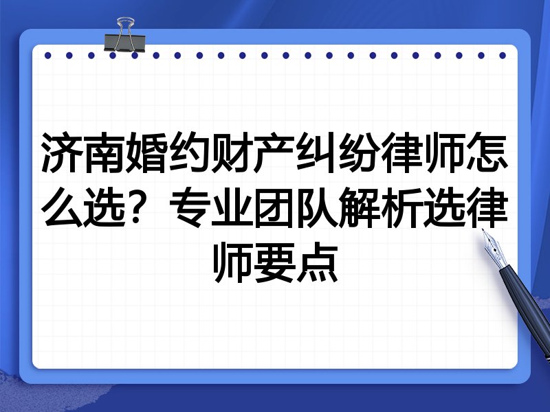 济南婚约财产纠纷律师怎么选？专业团队解析选律师要点
