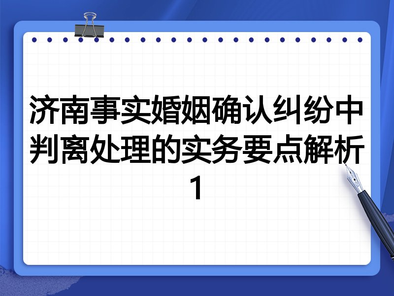 济南事实婚姻确认纠纷中判离处理的实务要点解析1