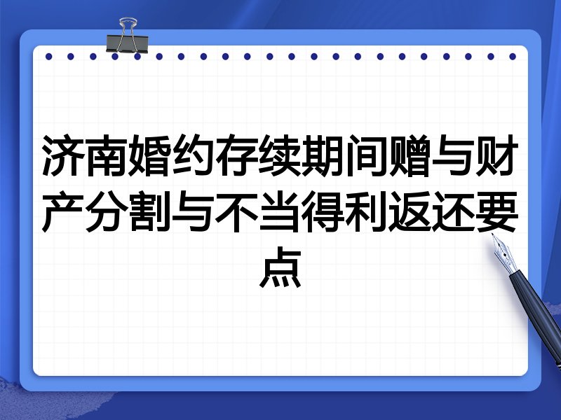 济南婚约存续期间赠与财产分割与不当得利返还要点