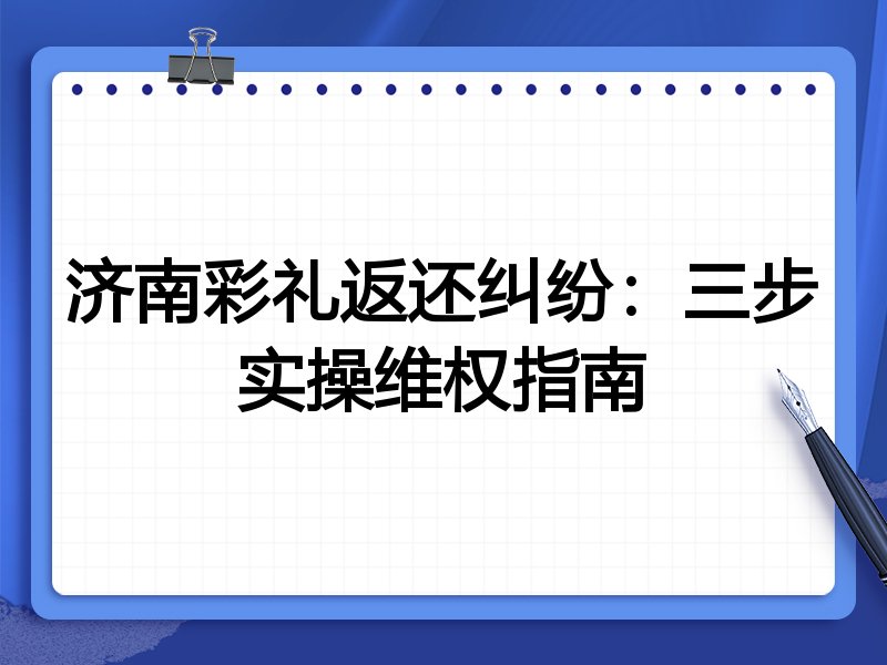 济南彩礼返还纠纷:三步实操维权指南