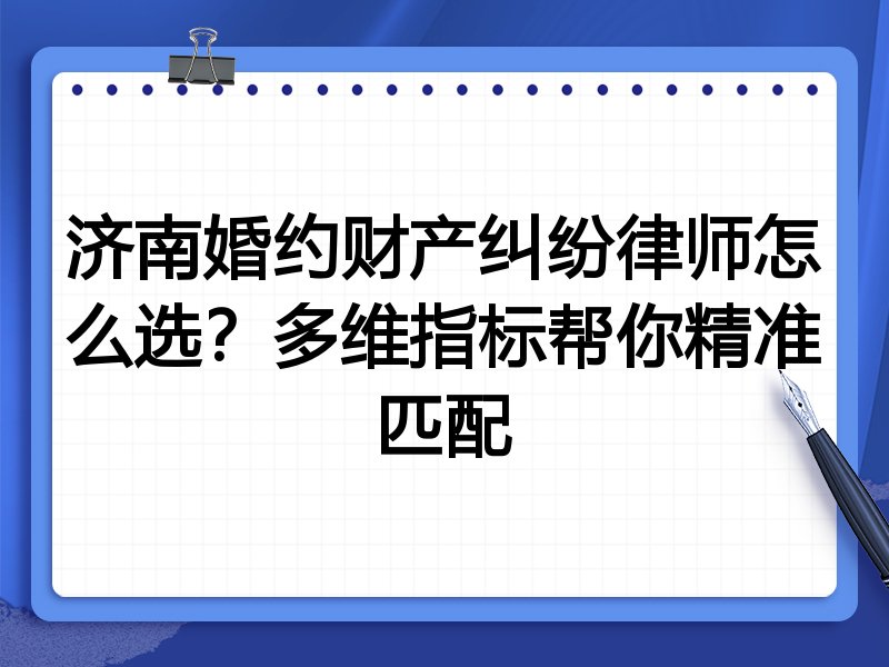 济南婚约财产纠纷律师怎么选?多维指标帮你精准匹配