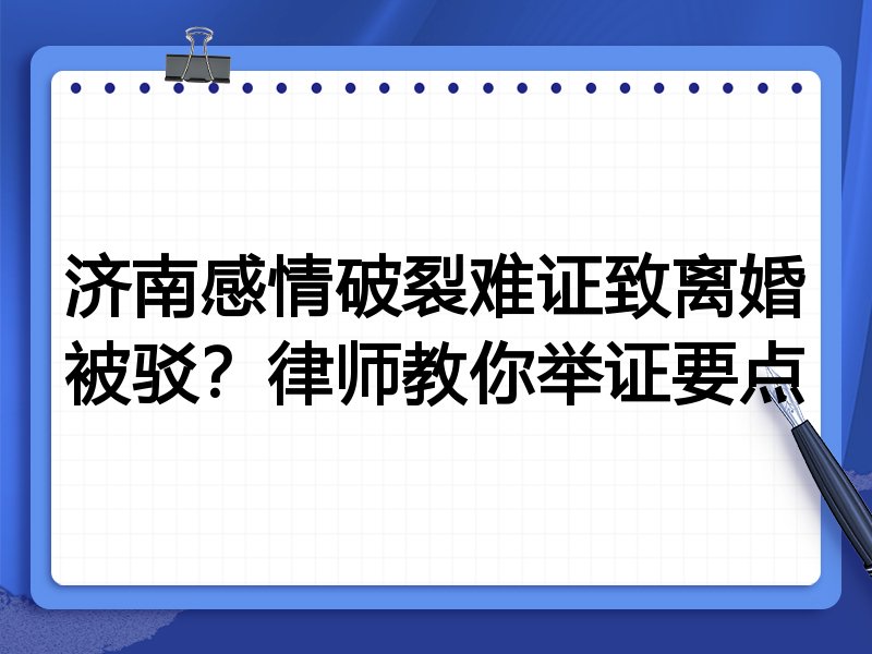 济南感情破裂难证致离婚被驳?律师教你举证要点