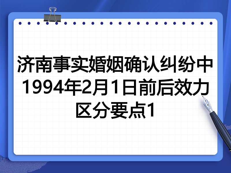济南事实婚姻确认纠纷中1994年2月1日前后效力区分要点1