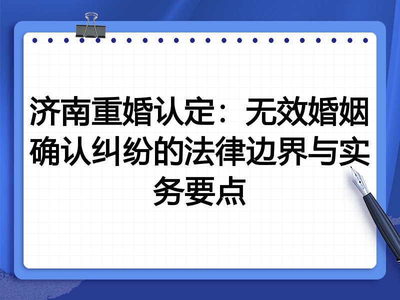 济南重婚认定:无效婚姻确认纠纷的法律边界与实务要点