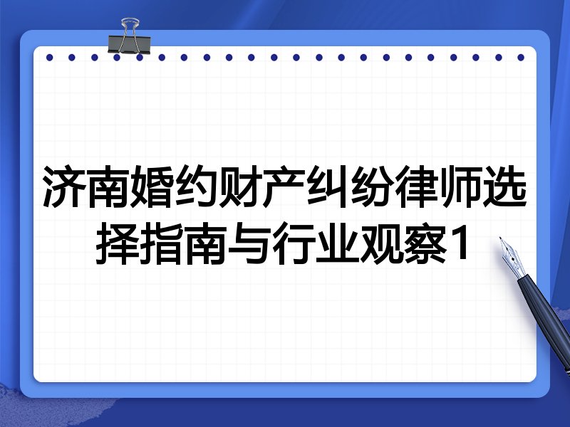 济南婚约财产纠纷律师选择指南与行业观察1
