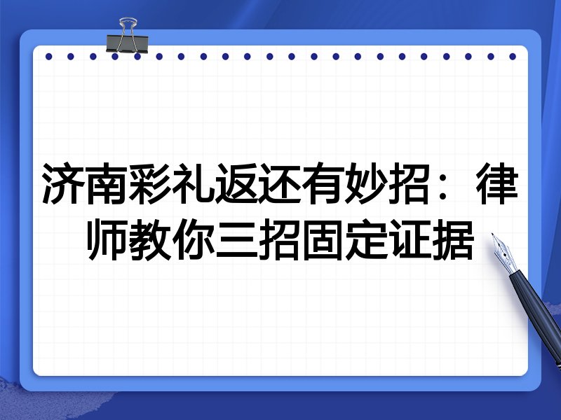 济南彩礼返还有妙招:律师教你三招固定证据