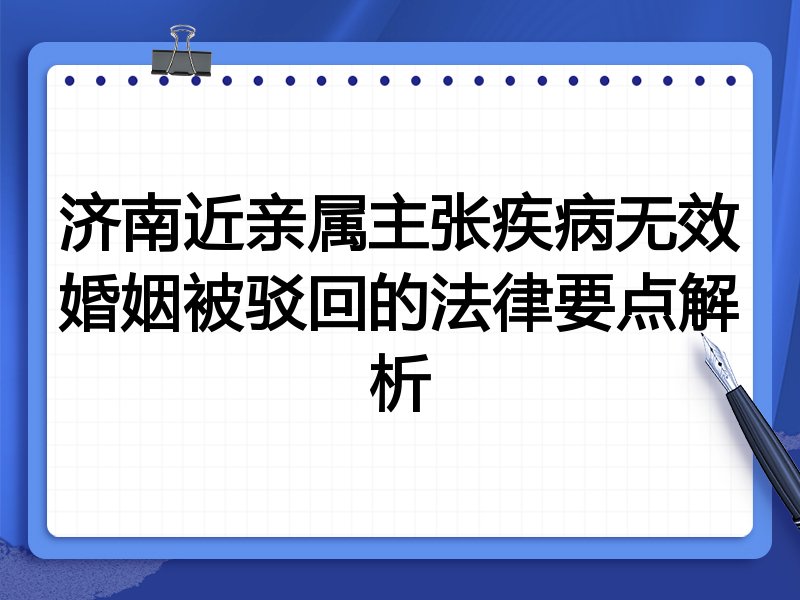 济南近亲属主张疾病无效婚姻被驳回的法律要点解析