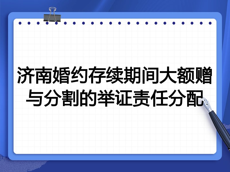 济南婚约存续期间大额赠与分割的举证责任分配