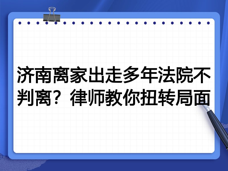 济南离家出走多年法院不判离？律师教你扭转局面