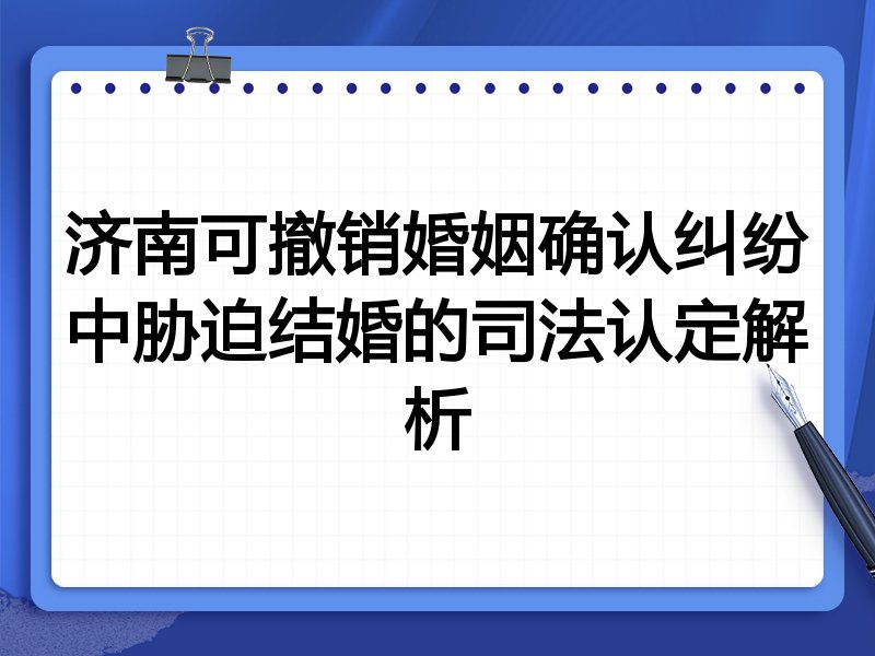济南可撤销婚姻确认纠纷中胁迫结婚的司法认定解析
