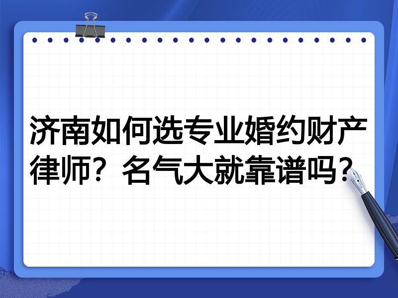 济南如何选专业婚约财产律师？名气大就靠谱吗？