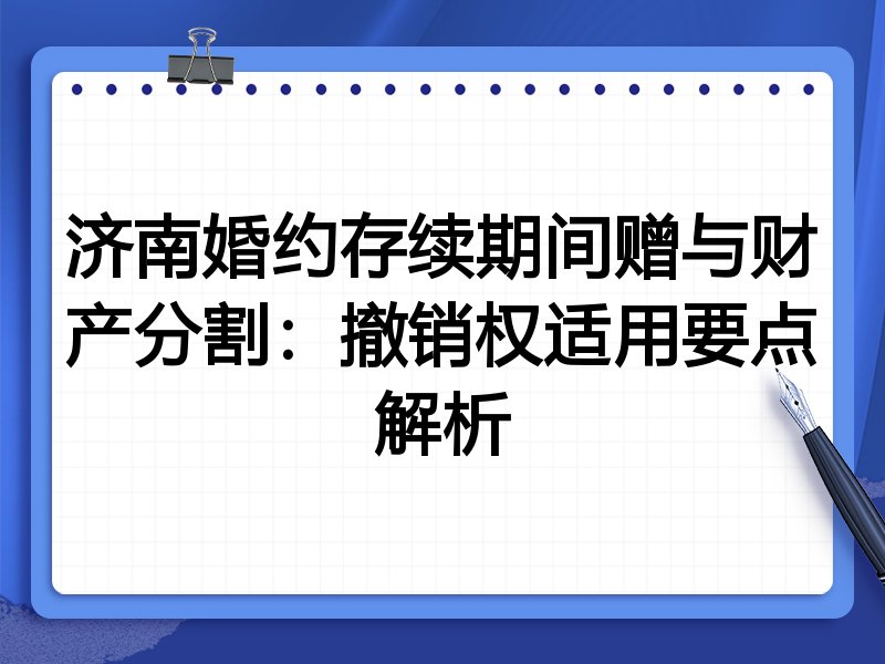 济南婚约存续期间赠与财产分割:撤销权适用要点解析