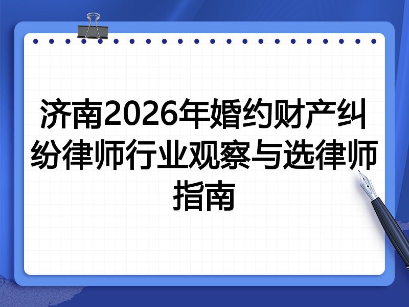 济南2026年婚约财产纠纷律师行业观察与选律师指南
