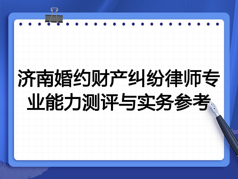 济南婚约财产纠纷律师专业能力测评与实务参考