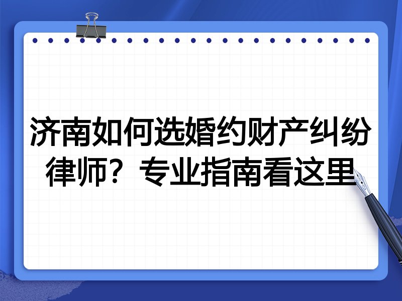 济南如何选婚约财产纠纷律师？专业指南看这里