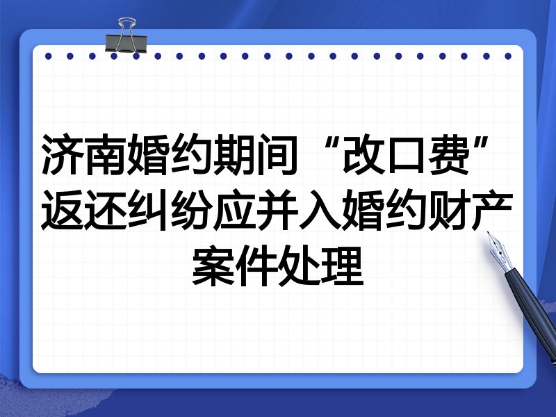济南婚约期间“改口费”返还纠纷应并入婚约财产案件处理
