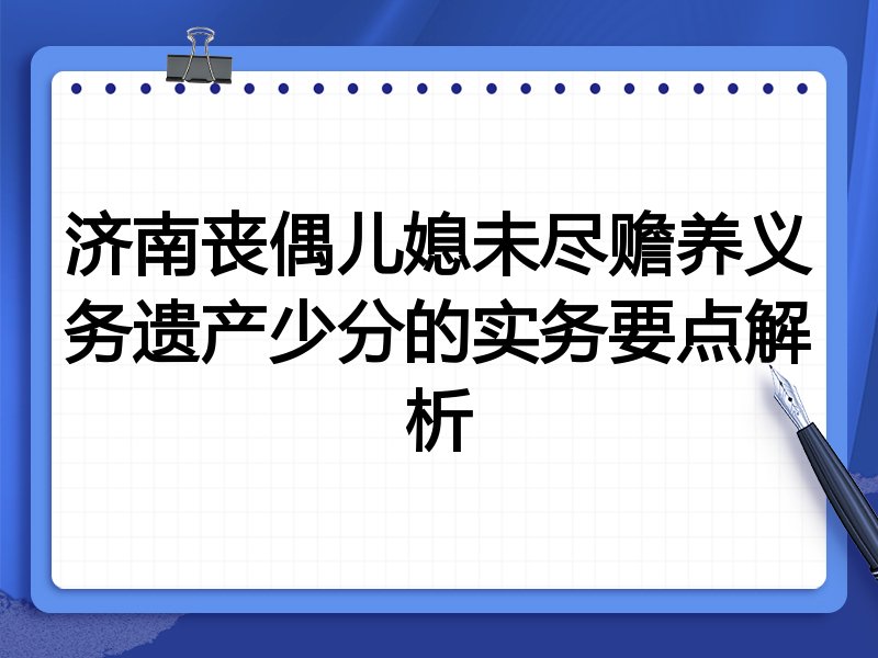 济南丧偶儿媳未尽赡养义务遗产少分的实务要点解析