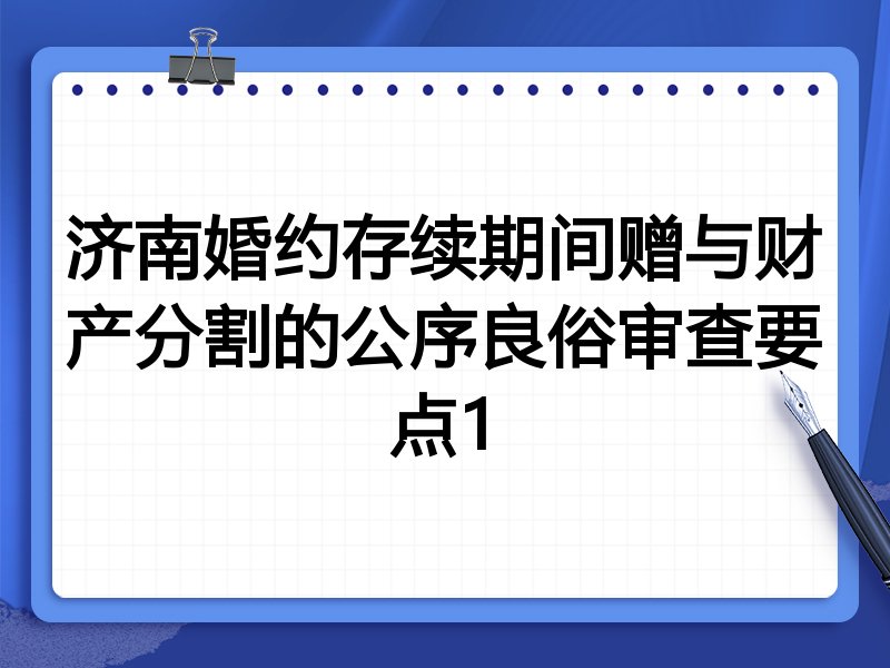 济南婚约存续期间赠与财产分割的公序良俗审查要点1