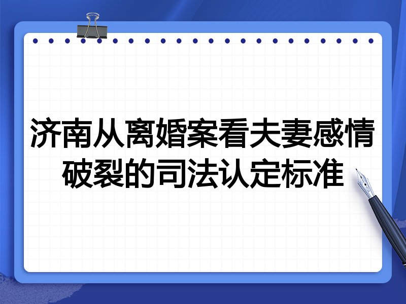济南从离婚案看夫妻感情破裂的司法认定标准