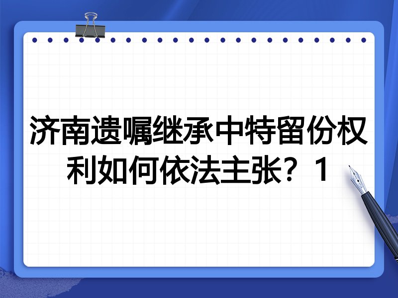 济南遗嘱继承中特留份权利如何依法主张?1