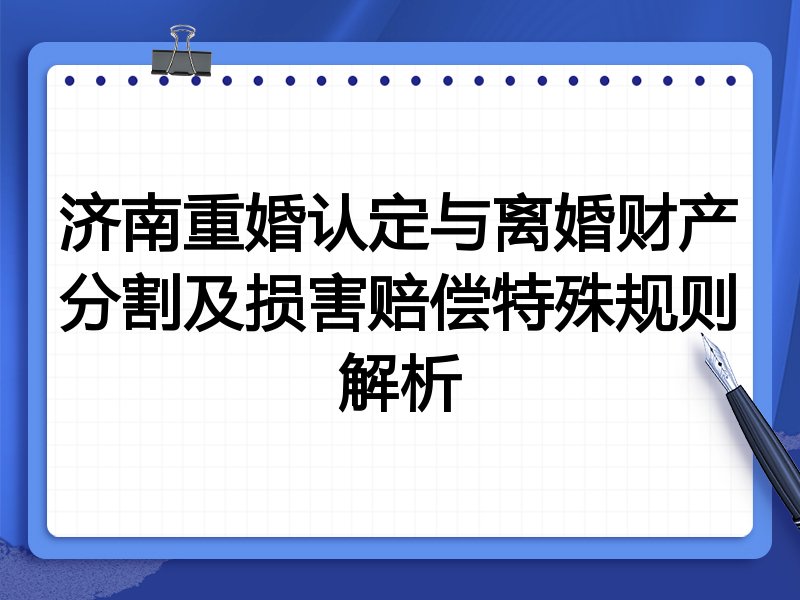 济南重婚认定与离婚财产分割及损害赔偿特殊规则解析
