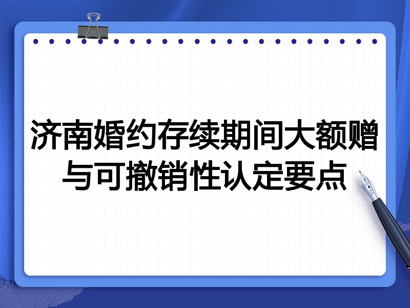 济南婚约存续期间大额赠与可撤销性认定要点