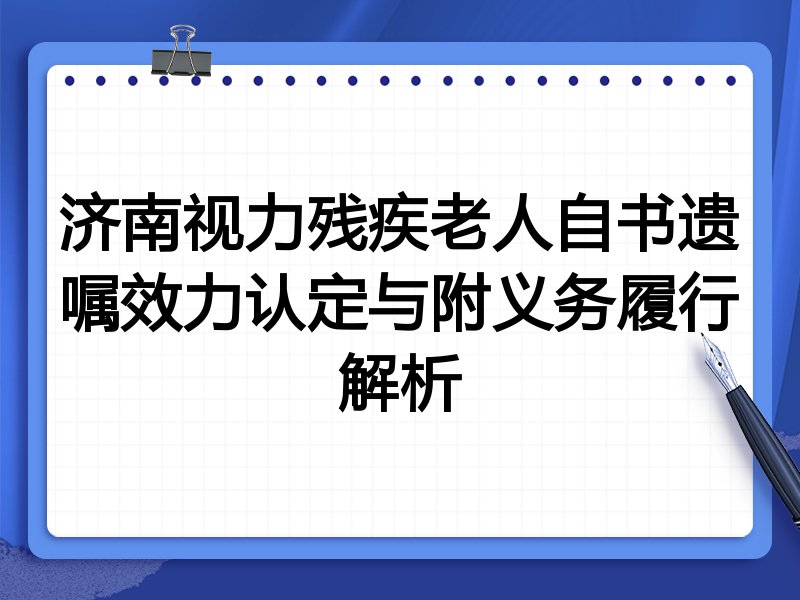 济南视力残疾老人自书遗嘱效力认定与附义务履行解析