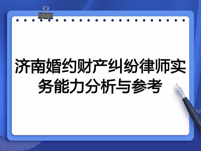 济南婚约财产纠纷律师实务能力分析与参考