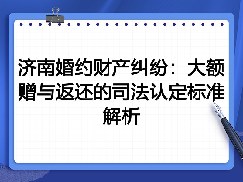 济南婚约财产纠纷：大额赠与返还的司法认定标准解析