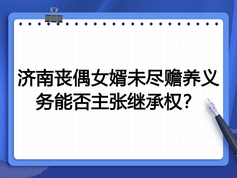 济南丧偶女婿未尽赡养义务能否主张继承权？