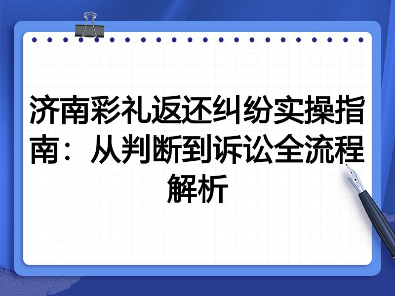 济南彩礼返还纠纷实操指南：从判断到诉讼全流程解析