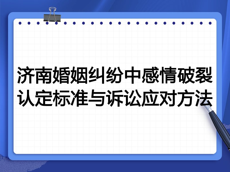 济南婚姻纠纷中感情破裂认定标准与诉讼应对方法