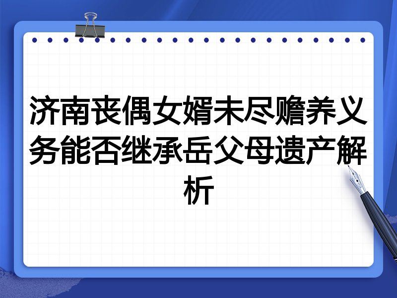 济南丧偶女婿未尽赡养义务能否继承岳父母遗产解析