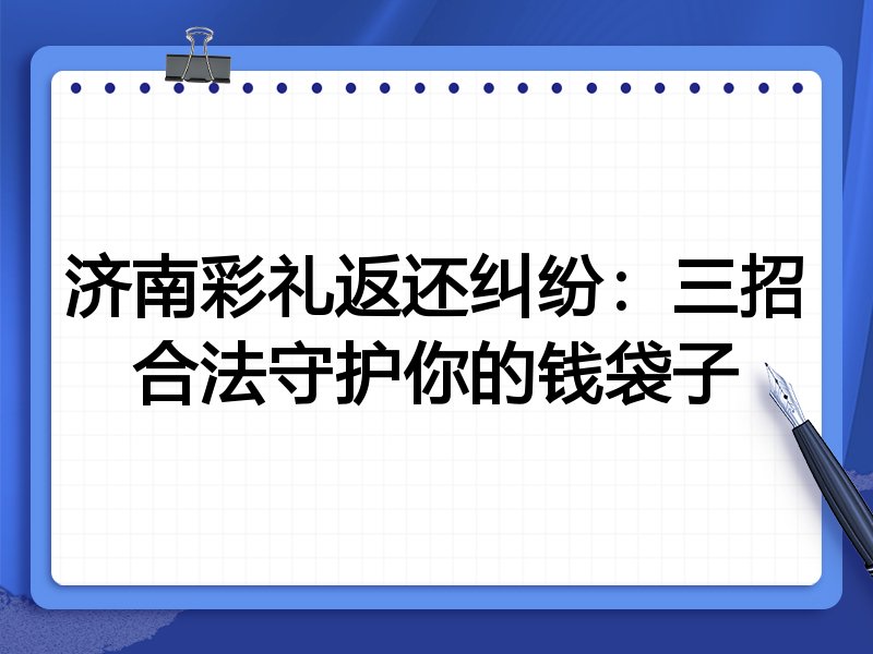 济南彩礼返还纠纷:三招合法守护你的钱袋子