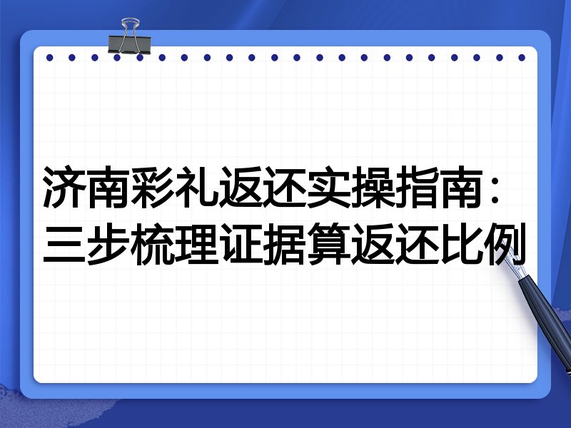 济南彩礼返还实操指南:三步梳理证据算返还比例